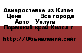 Авиадоставка из Китая › Цена ­ 100 - Все города Авто » Услуги   . Пермский край,Кизел г.